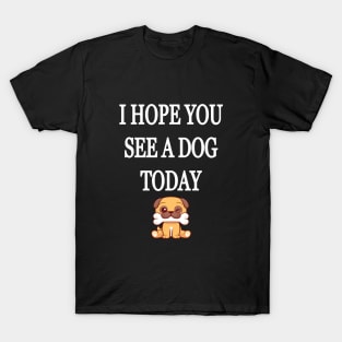 I Hope You See A Dog Today T-Shirt
